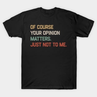 Of Course Your Opinion Matters Just Not To Me T-Shirt